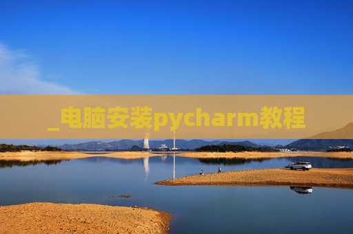 _电脑安装pycharm教程 _电脑安装pycharm教程